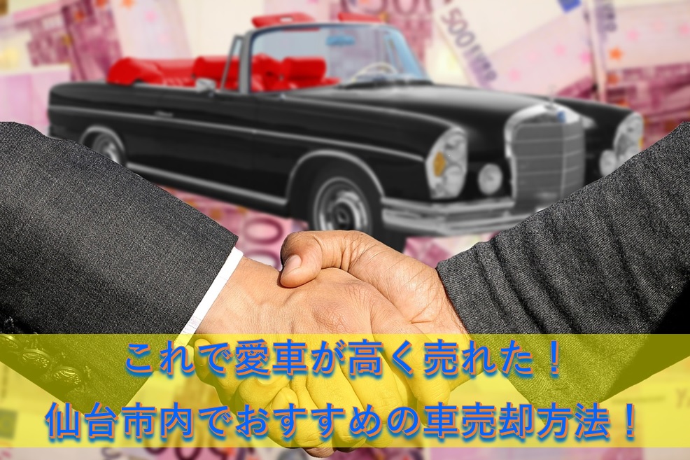 これで愛車が高く売れた！仙台市内でおすすめの車売却方法！